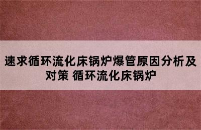 速求循环流化床锅炉爆管原因分析及对策 循环流化床锅炉